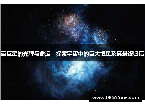 蓝巨星的光辉与命运：探索宇宙中的巨大恒星及其最终归宿