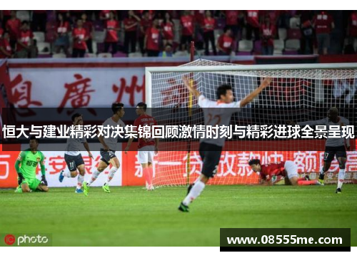 恒大与建业精彩对决集锦回顾激情时刻与精彩进球全景呈现