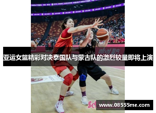 亚运女篮精彩对决泰国队与蒙古队的激烈较量即将上演